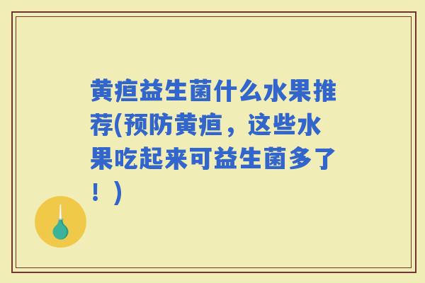 黄疸益生菌什么水果推荐(黄疸，这些水果吃起来可益生菌多了！)