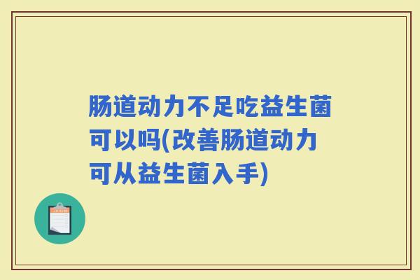 肠道动力不足吃益生菌可以吗(改善肠道动力可从益生菌入手)