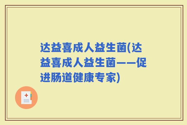 达益喜成人益生菌(达益喜成人益生菌——促进肠道健康专家) 达益喜成人益生菌(达益喜成人益生菌——促进肠道健康专家)