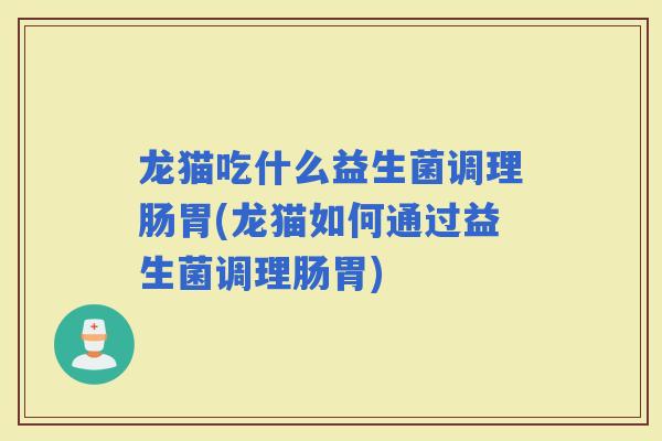 龙猫吃什么益生菌调理肠胃(龙猫如何通过益生菌调理肠胃) 龙猫吃什么益生菌调理肠胃(龙猫如何通过益生菌调理肠胃)