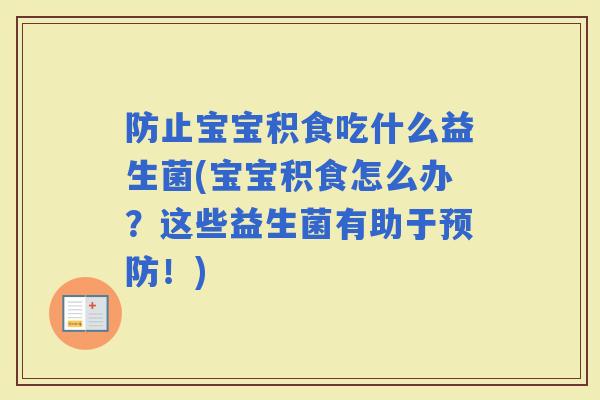 防止宝宝积食吃什么益生菌(宝宝积食怎么办？这些益生菌有助于！)