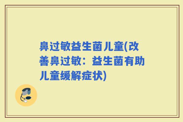 鼻益生菌儿童(改善鼻:益生菌有助儿童缓解症状) 鼻益生菌儿童(改善鼻:益生菌有助儿童缓解症状)