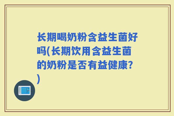长期喝奶粉含益生菌好吗(长期饮用含益生菌的奶粉是否有益健康?) 长期喝奶粉含益生菌好吗(长期饮用含益生菌的奶粉是否有益健康?)