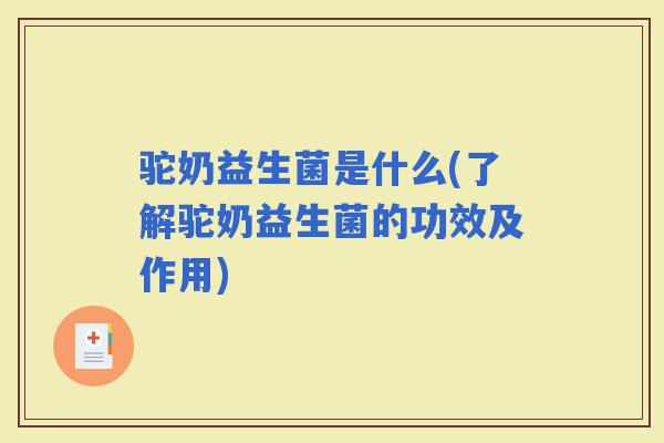 驼奶益生菌是什么(了解驼奶益生菌的功效及作用)