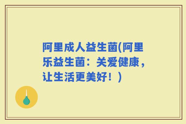 阿里成人益生菌(阿里乐益生菌：关爱健康，让生活更美好！)