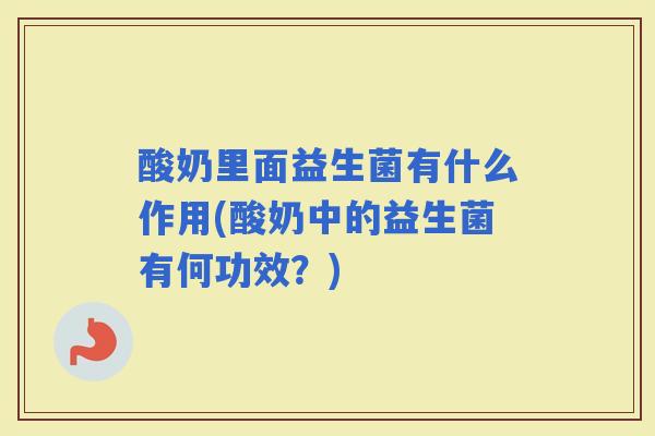 酸奶里面益生菌有什么作用(酸奶中的益生菌有何功效？)