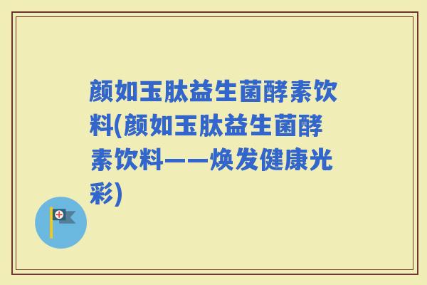颜如玉肽益生菌酵素饮料(颜如玉肽益生菌酵素饮料——焕发健康光彩)