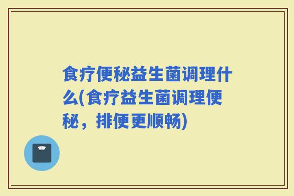 食疗益生菌调理什么(食疗益生菌调理，排便更顺畅)