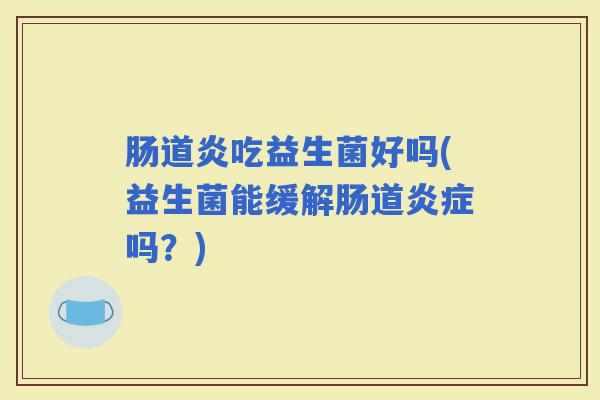 肠道炎吃益生菌好吗(益生菌能缓解肠道吗？)