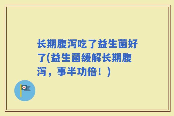 长期吃了益生菌好了(益生菌缓解长期，事半功倍！)