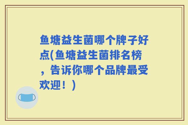 鱼塘益生菌哪个牌子好点(鱼塘益生菌排名榜，告诉你哪个品牌受欢迎！)