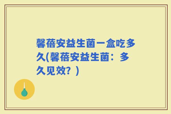 馨蓓安益生菌一盒吃多久(馨蓓安益生菌：多久见效？)