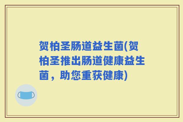 贺柏圣肠道益生菌(贺柏圣推出肠道健康益生菌，助您重获健康)
