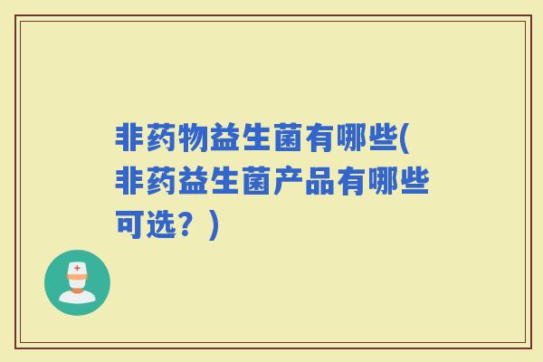 非益生菌有哪些(非药益生菌产品有哪些可选？)