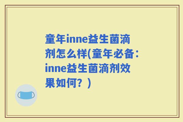 童年inne益生菌滴剂怎么样(童年必备：inne益生菌滴剂效果如何？)