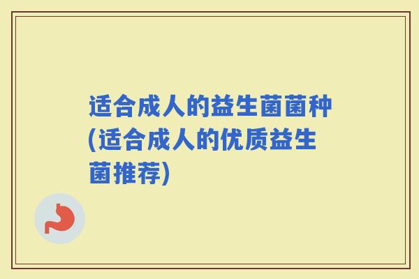适合成人的益生菌菌种(适合成人的优质益生菌推荐)