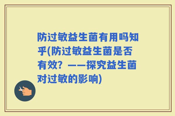 防益生菌有用吗知乎(防益生菌是否有效?——探究益生菌对的影响) 防益生菌有用吗知乎(防益生菌是否有效?——探究益生菌对的影响)