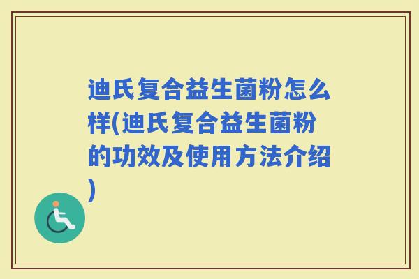 迪氏复合益生菌粉怎么样(迪氏复合益生菌粉的功效及使用方法介绍)