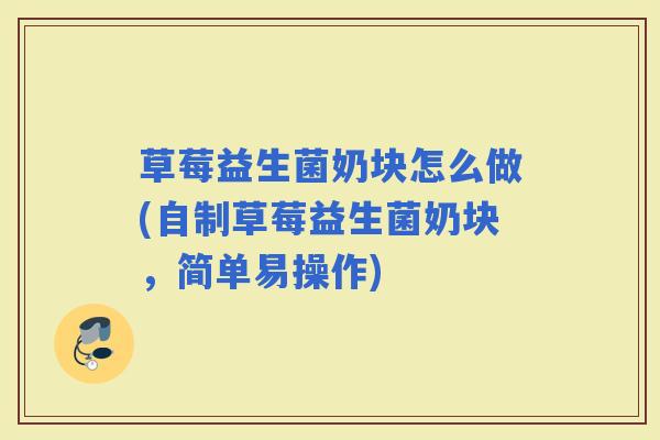 草莓益生菌奶块怎么做(自制草莓益生菌奶块，简单易操作)