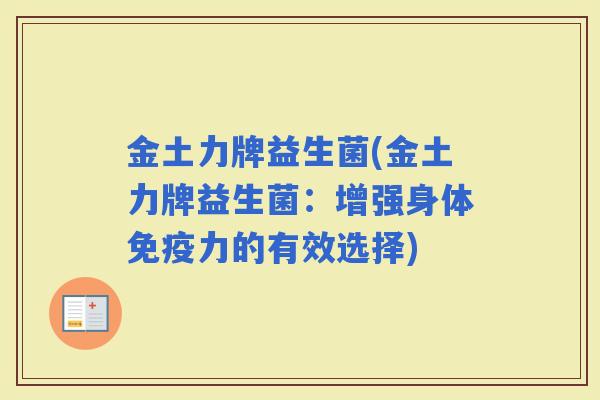 金土力牌益生菌(金土力牌益生菌：增强身体力的有效选择)