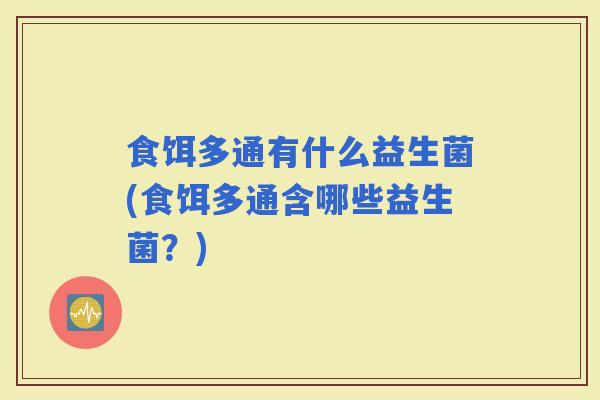 食饵多通有什么益生菌(食饵多通含哪些益生菌？)