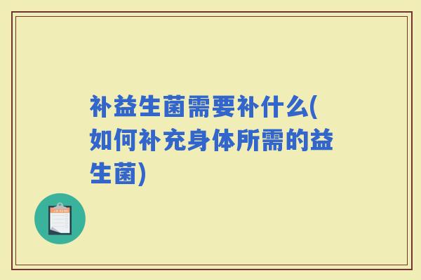 补益生菌需要补什么(如何补充身体所需的益生菌)