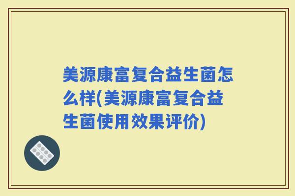美源康富复合益生菌怎么样(美源康富复合益生菌使用效果评价)