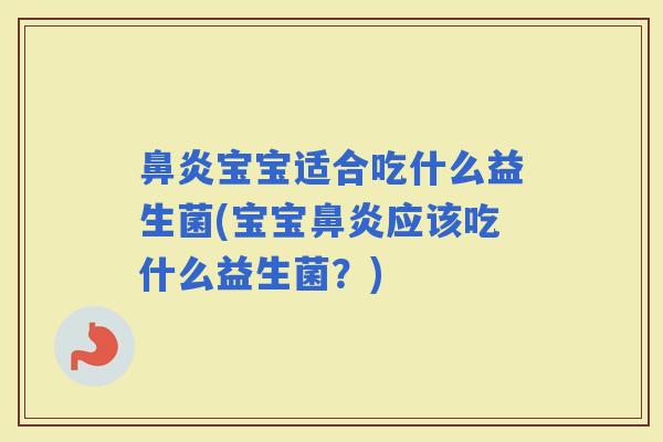 宝宝适合吃什么益生菌(宝宝应该吃什么益生菌？)