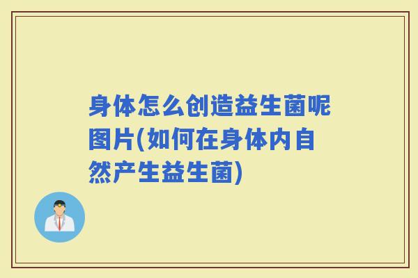 身体怎么创造益生菌呢图片(如何在身体内自然产生益生菌)
