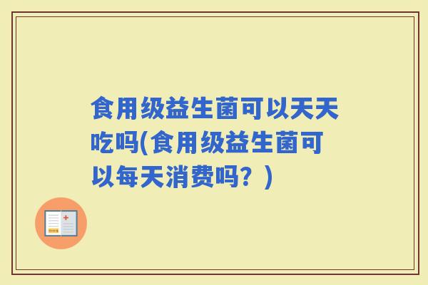 食用级益生菌可以天天吃吗(食用级益生菌可以每天消费吗？)