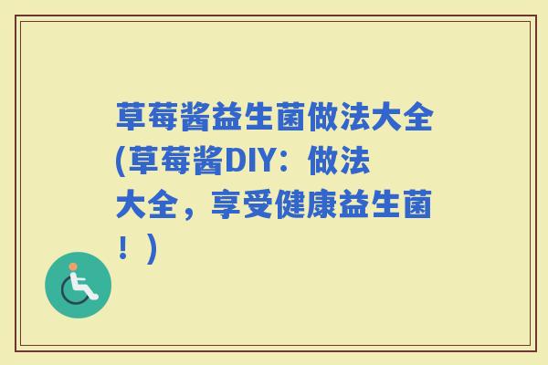 草莓酱益生菌做法大全(草莓酱DIY：做法大全，享受健康益生菌！)