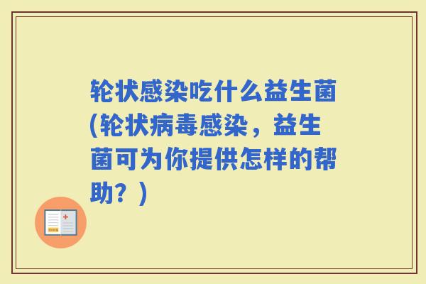 轮状吃什么益生菌(轮状，益生菌可为你提供怎样的帮助？)