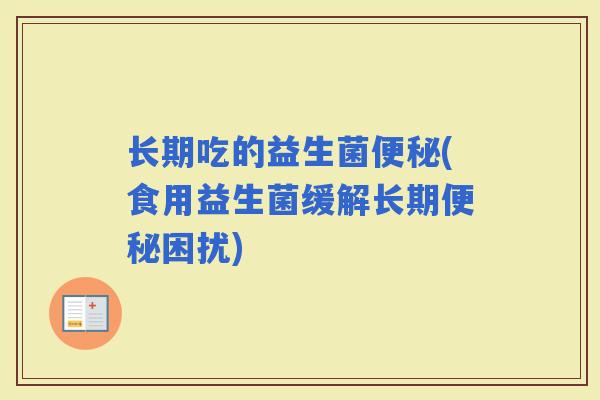 长期吃的益生菌(食用益生菌缓解长期困扰)