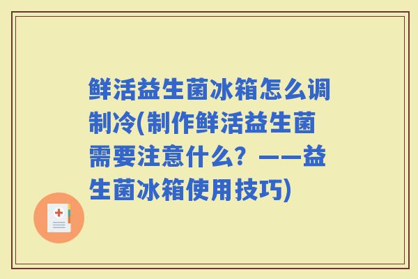 鲜活益生菌冰箱怎么调制冷(制作鲜活益生菌需要注意什么？——益生菌冰箱使用技巧)