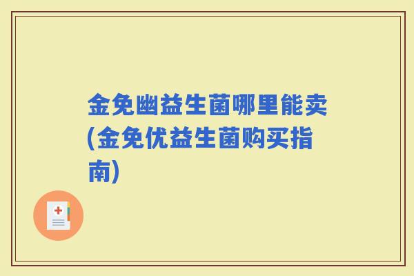金免幽益生菌哪里能卖(金免优益生菌购买指南) 金免幽益生菌哪里能卖(金免优益生菌购买指南)