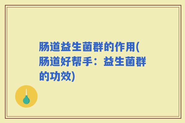 肠道益生菌群的作用(肠道好帮手：益生菌群的功效)