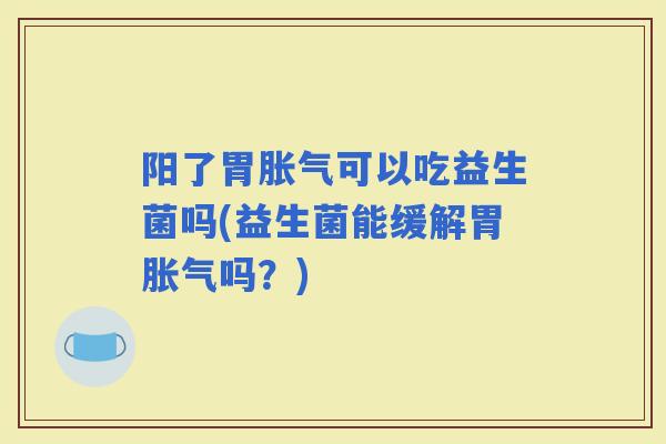 阳了胃可以吃益生菌吗(益生菌能缓解胃吗？)