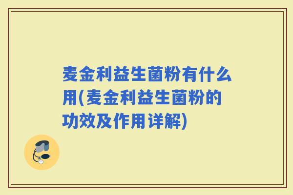 麦金利益生菌粉有什么用(麦金利益生菌粉的功效及作用详解)