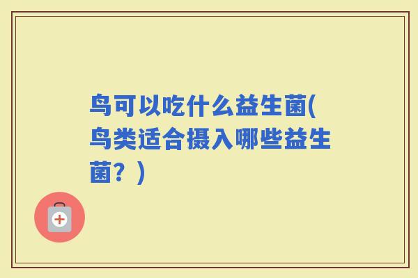 鸟可以吃什么益生菌(鸟类适合摄入哪些益生菌？)