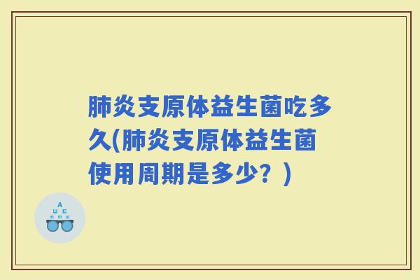 炎支原体益生菌吃多久(炎支原体益生菌使用周期是多少？)