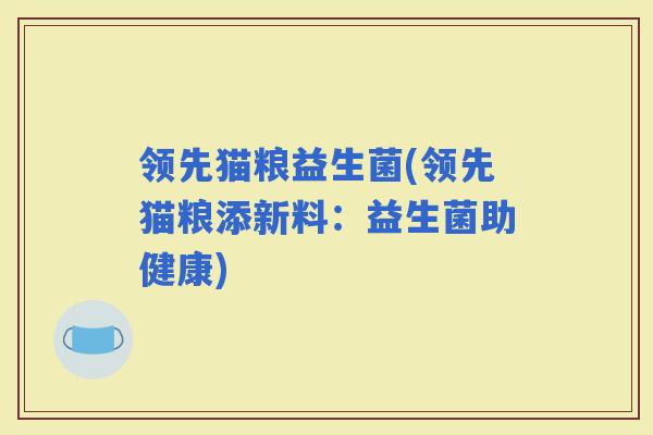 领先猫粮益生菌(领先猫粮添新料:益生菌助健康) 领先猫粮益生菌(领先猫粮添新料:益生菌助健康)