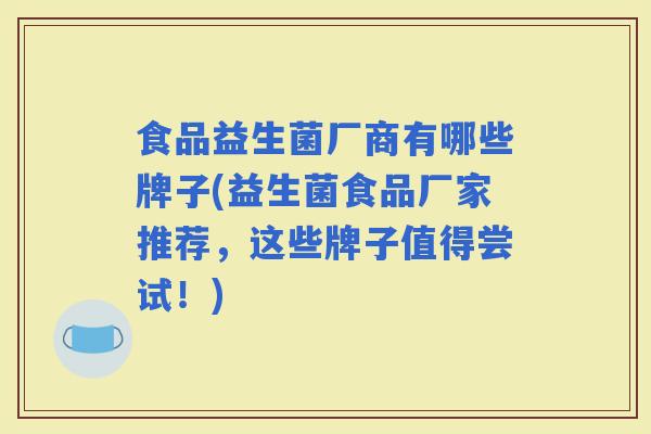 食品益生菌厂商有哪些牌子(益生菌食品厂家推荐，这些牌子值得尝试！)