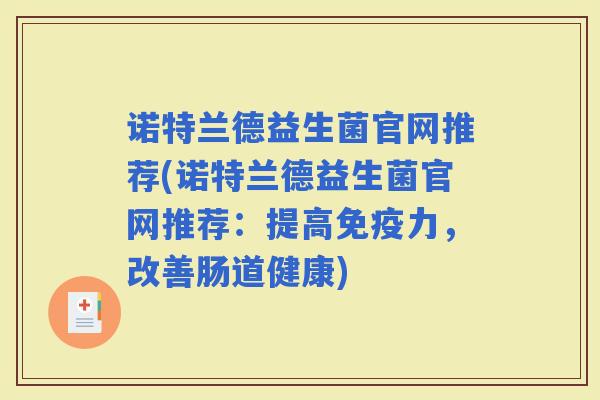 诺特兰德益生菌官网推荐(诺特兰德益生菌官网推荐：提高力，改善肠道健康)