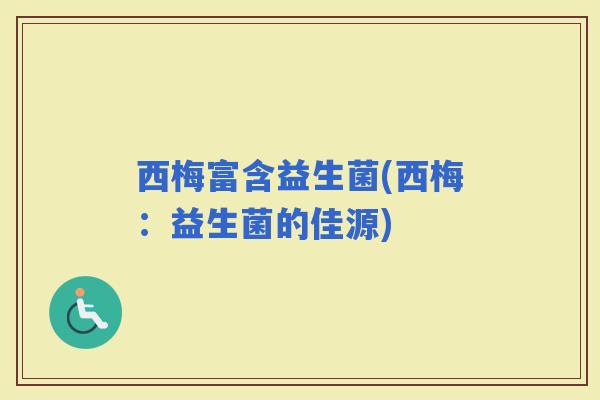 西梅富含益生菌(西梅：益生菌的佳源)