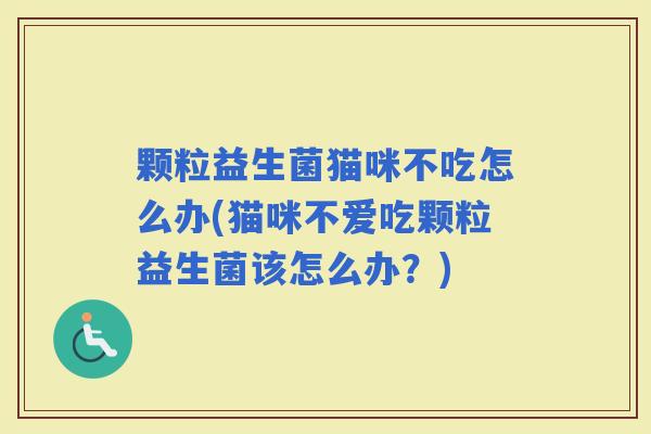 颗粒益生菌猫咪不吃怎么办(猫咪不爱吃颗粒益生菌该怎么办？)