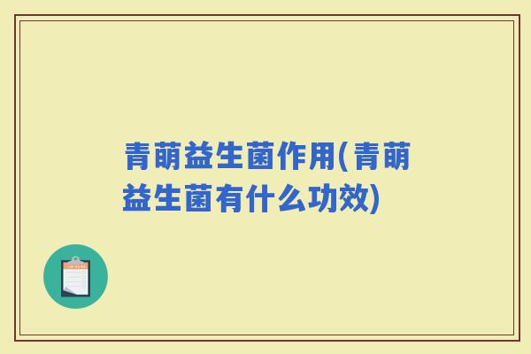 青萌益生菌作用(青萌益生菌有什么功效)