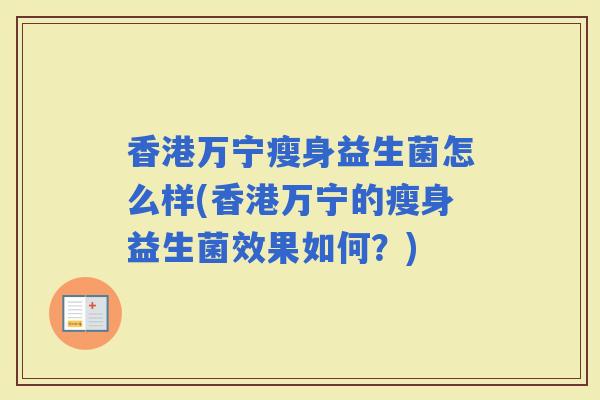 香港万宁瘦身益生菌怎么样(香港万宁的瘦身益生菌效果如何?) 香港万宁瘦身益生菌怎么样(香港万宁的瘦身益生菌效果如何?)
