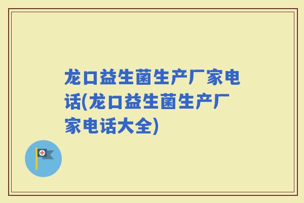 龙口益生菌生产厂家电话(龙口益生菌生产厂家电话大全)
