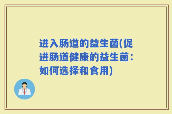 进入肠道的益生菌(促进肠道健康的益生菌：如何选择和食用)