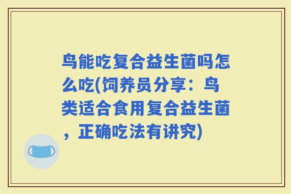 鸟能吃复合益生菌吗怎么吃(饲养员分享：鸟类适合食用复合益生菌，正确吃法有讲究)